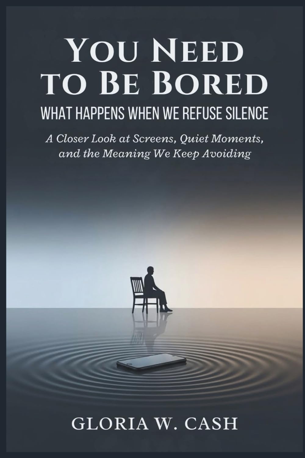 You Need to Be Bored: What Happens When We Refuse Silence: A Closer Look at Screens, Quiet Moments, and the Meaning We Keep Avoiding
