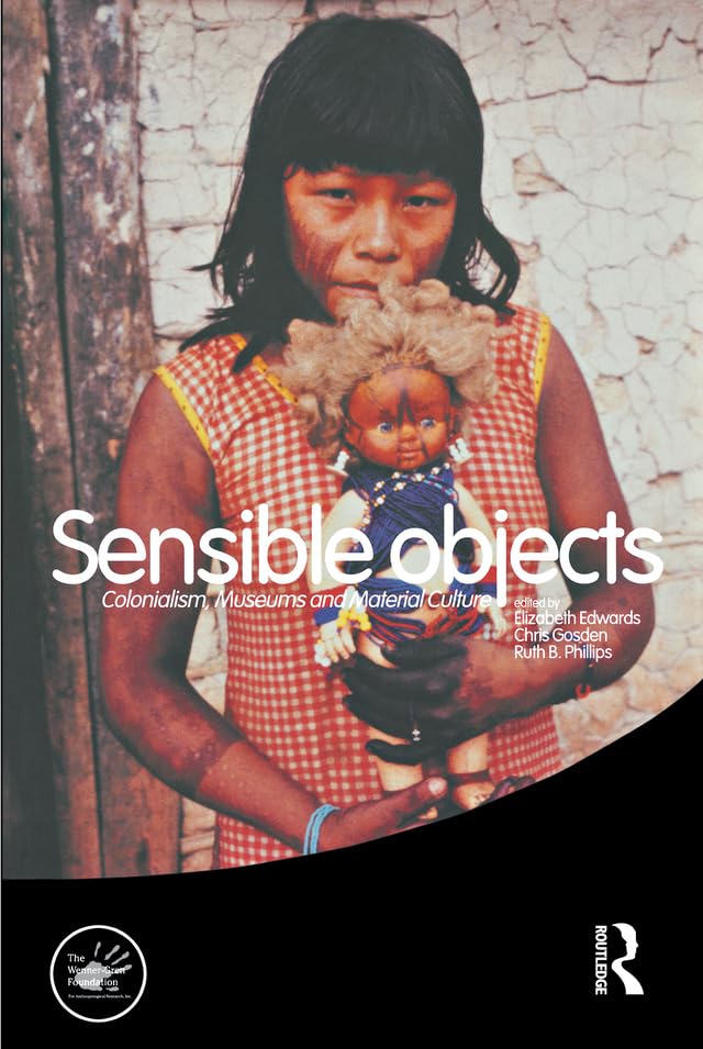 Sensible Objects: Colonialism, Museums and Material Culture (Wenner-Gren International Symposium Series)