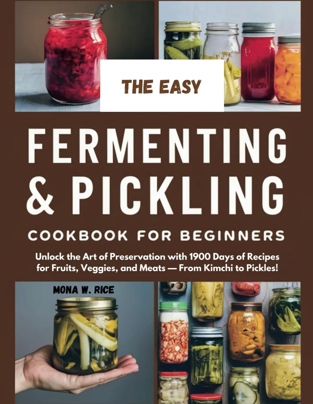THE EASY FERMENTING AND PICKLING COOKBOOK FOR BEGINNERS: Unlock the Art of Preservation with 1900 Days of Recipes for Fruits, Veggies, and Meats — From Kimchi to Pickles!