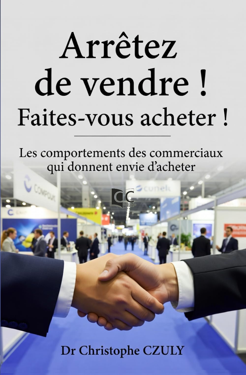 Arrêtez de vendre ! Faites-vous acheter !: Les comportements des commerciaux qui donnent envie d’acheter