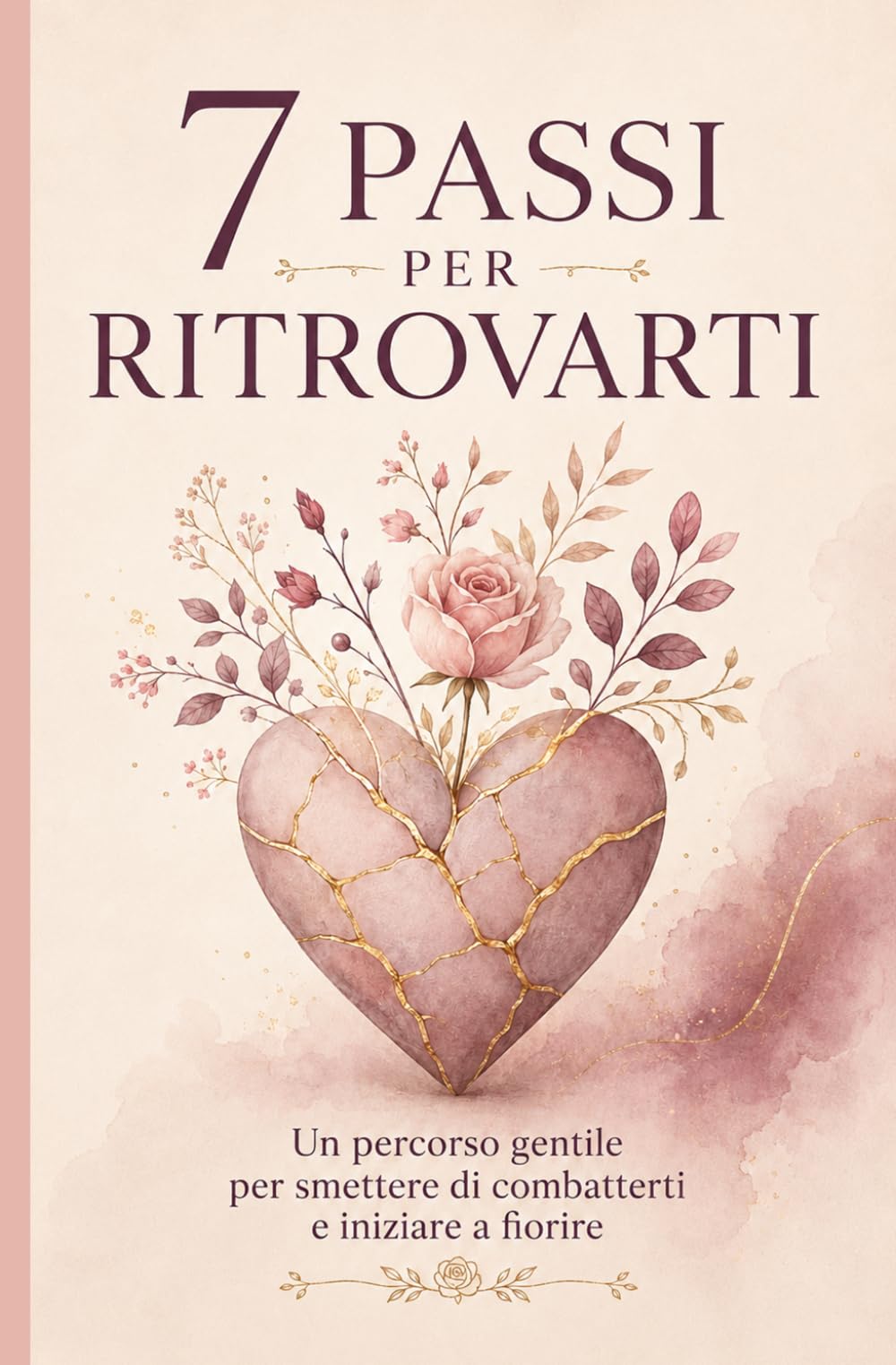 7 Passi per Ritrovarti: Un percorso gentile per smettere di combatterti e iniziare a Fiorire