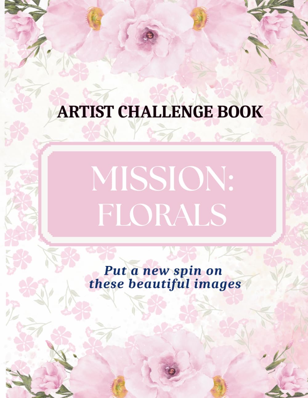 Mission: Florals: Art Challenge for Creative Folks