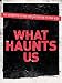 What Haunts Us