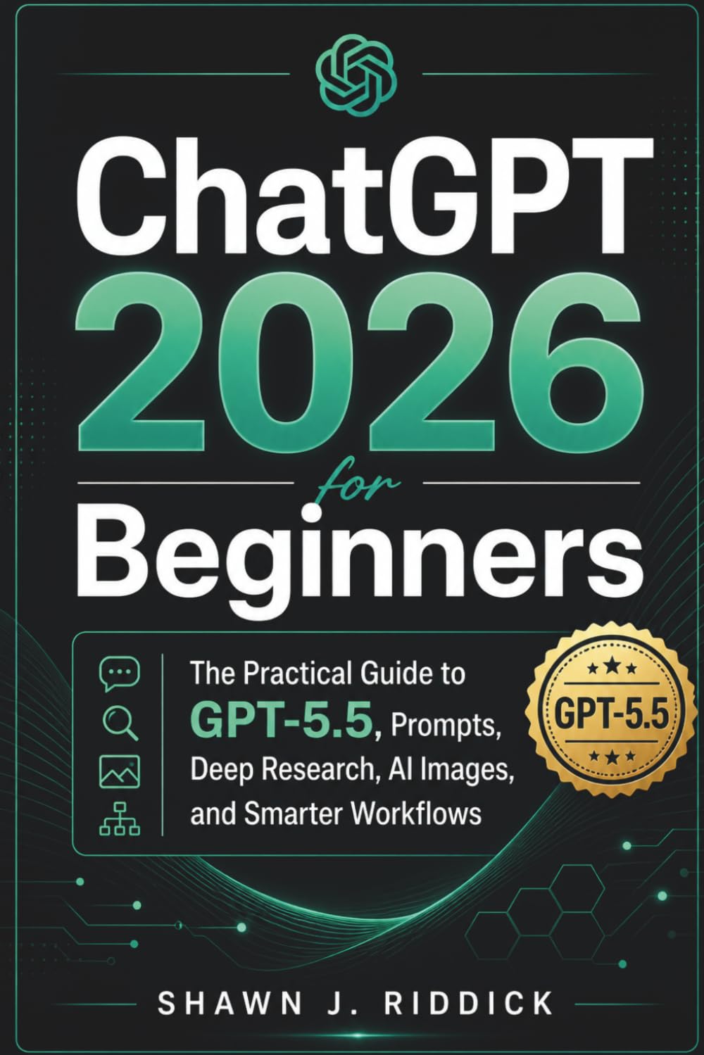 ChatGPT 2026 for Beginners: The Practical Guide to GPT-5.5, Prompts, Deep Research, AI Images, and Smarter Workflows