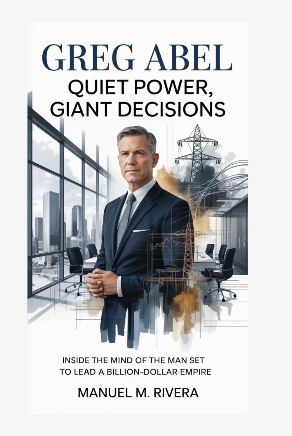 Greg Abel: Quiet Power, Giant Decisions: Inside the Mind of the Man Set to Lead a Billion-Dollar Empire