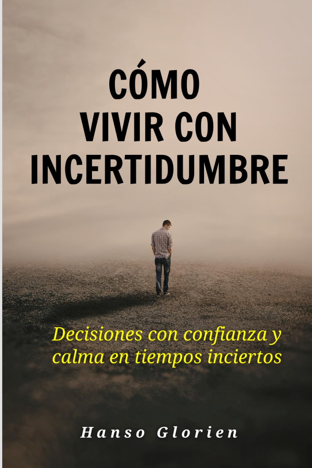 Cómo vivir con incertidumbre: Decisiones con confianza y calma en tiempos inciertos