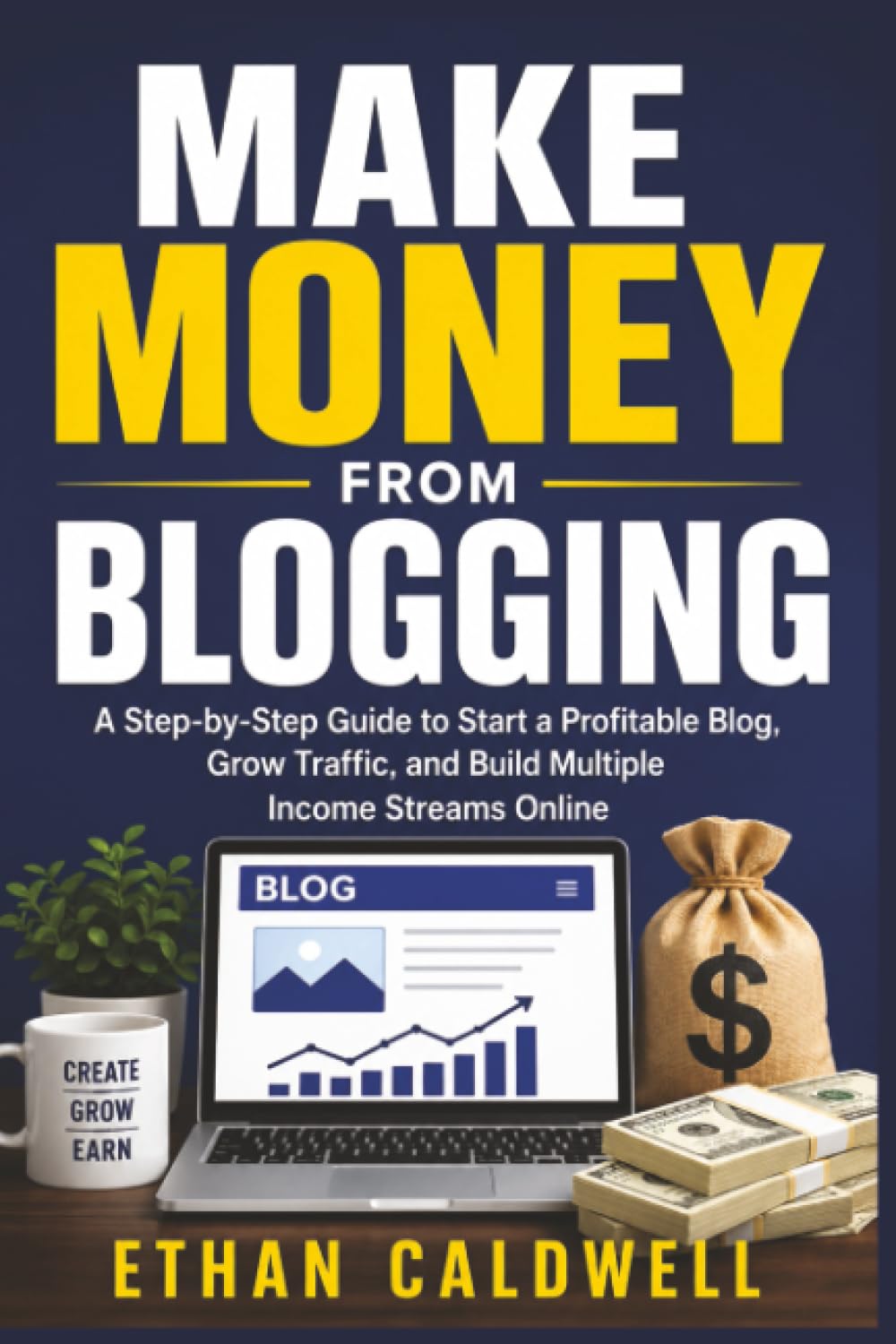 Make Money from Blogging: A Step-by-Step Guide to Start a Profitable Blog, Grow Traffic, and Build Multiple Income Streams Online