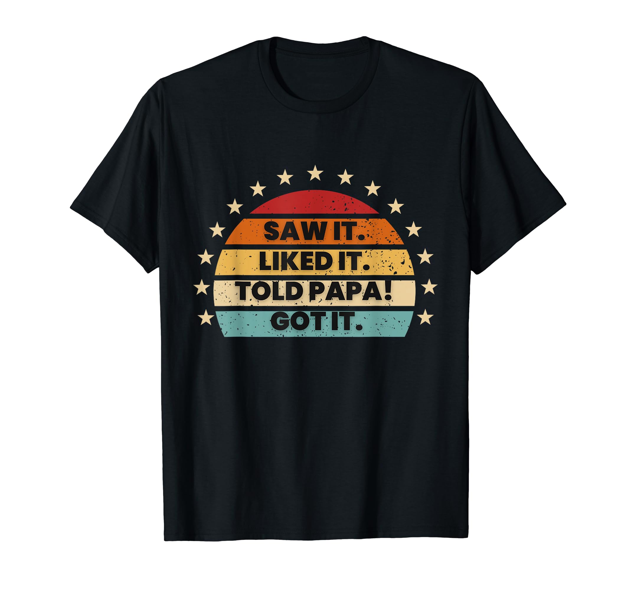 Saw It Liked It Told Papa Got It T-Shirt