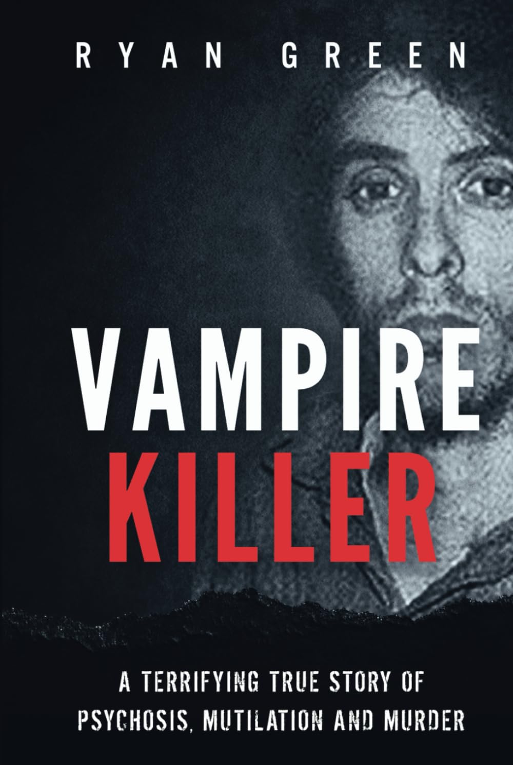Vampire Killer: A Terrifying True Story of Psychosis, Mutilation and Murder (True Crime)