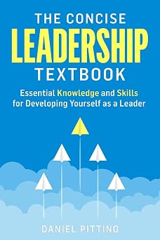 The Concise Leadership Textbook Essential Knowledge and Skills for Developing Yourself as a Leader