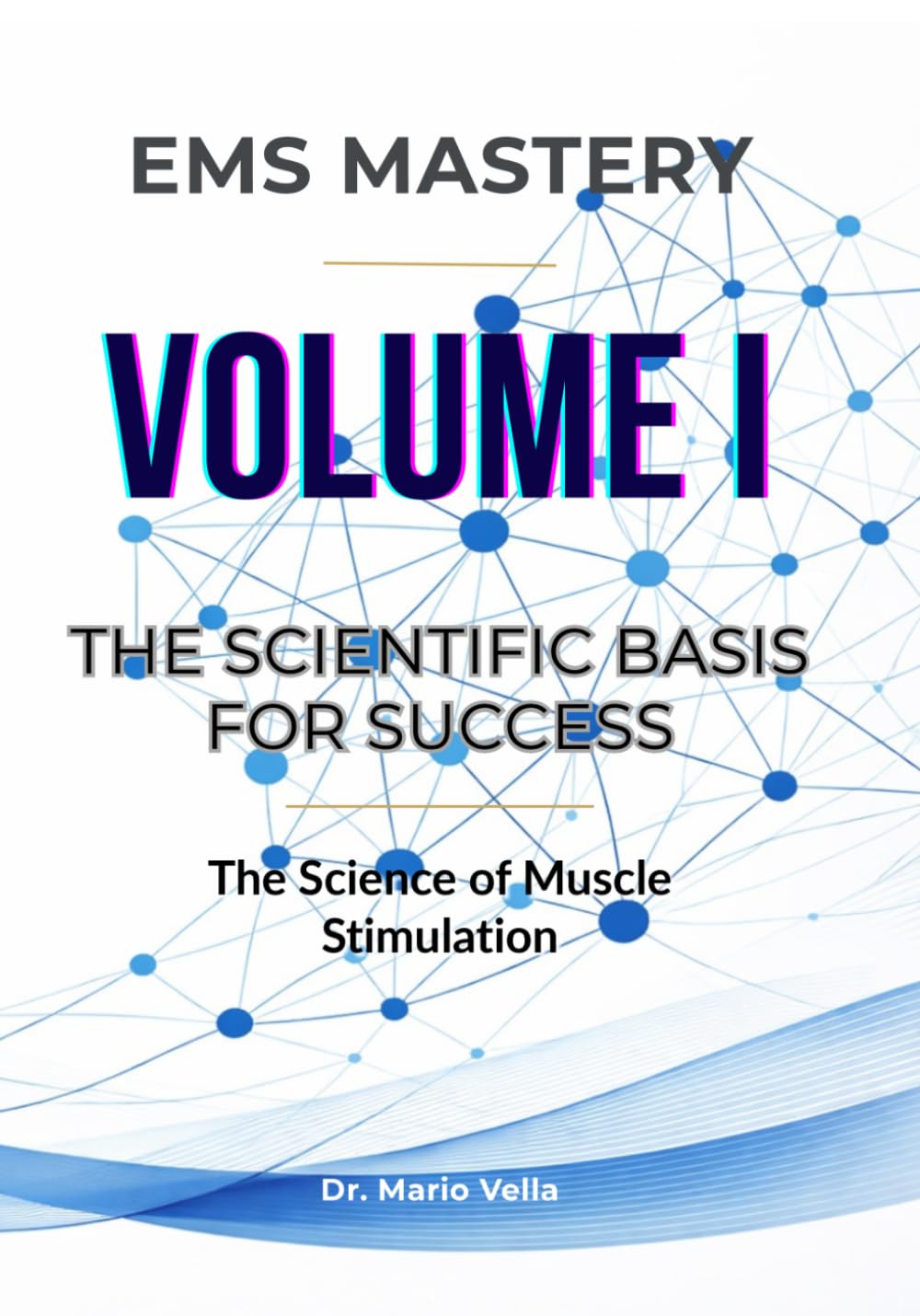 VOLUME I: The Scientific Basis for Success: The Science of Muscle Stimulation: 1 (EMS MASTERY - The Neuromuscular Mastery Trilogy)