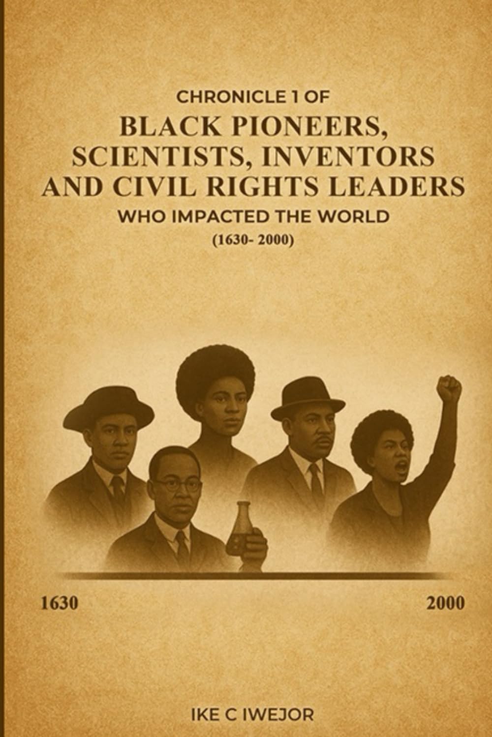 Chronicle 1 Of Black Pioneers, Scientists, Inventors and Civil Rights Leaders Who Impacted the World (1630- 2000)
