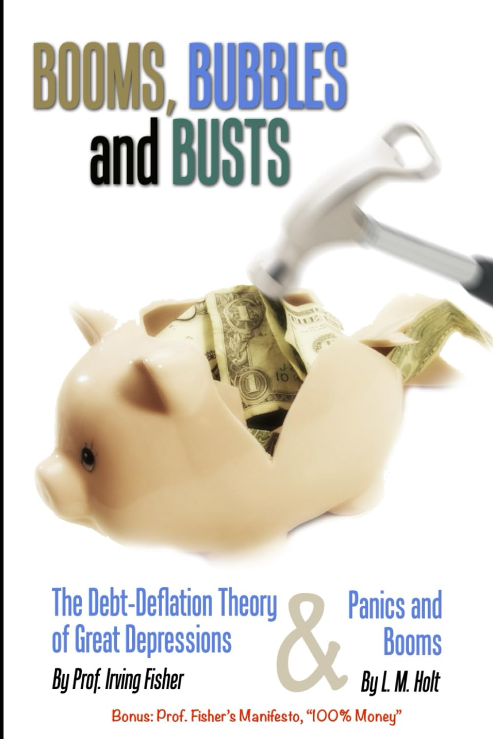 BOOMS, BUBBLES and BUSTS: The Debt-Deflation Theory of Great Depressions by Irving Fisher, Panics and Booms by L. M. Holt, and 100% Money by Irving