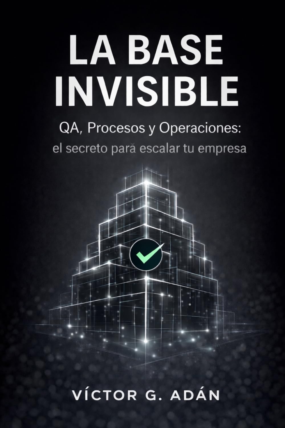 La Base Invisible - QA, Procesos y Operaciones: El secreto para escalar tu empresa