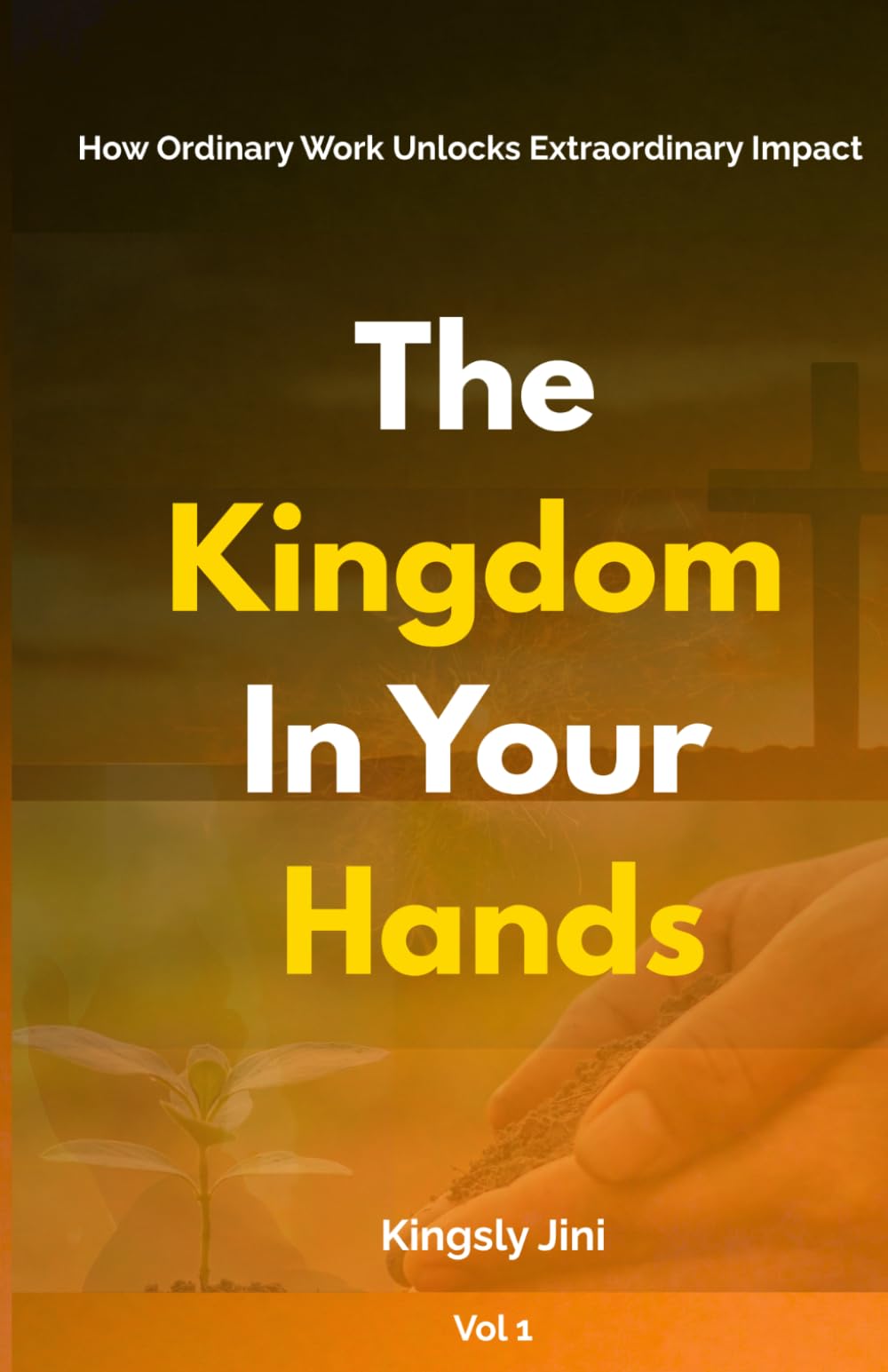 The Kingdom in Your Hands: How Ordinary Work Unlocks Extraordinary Impact