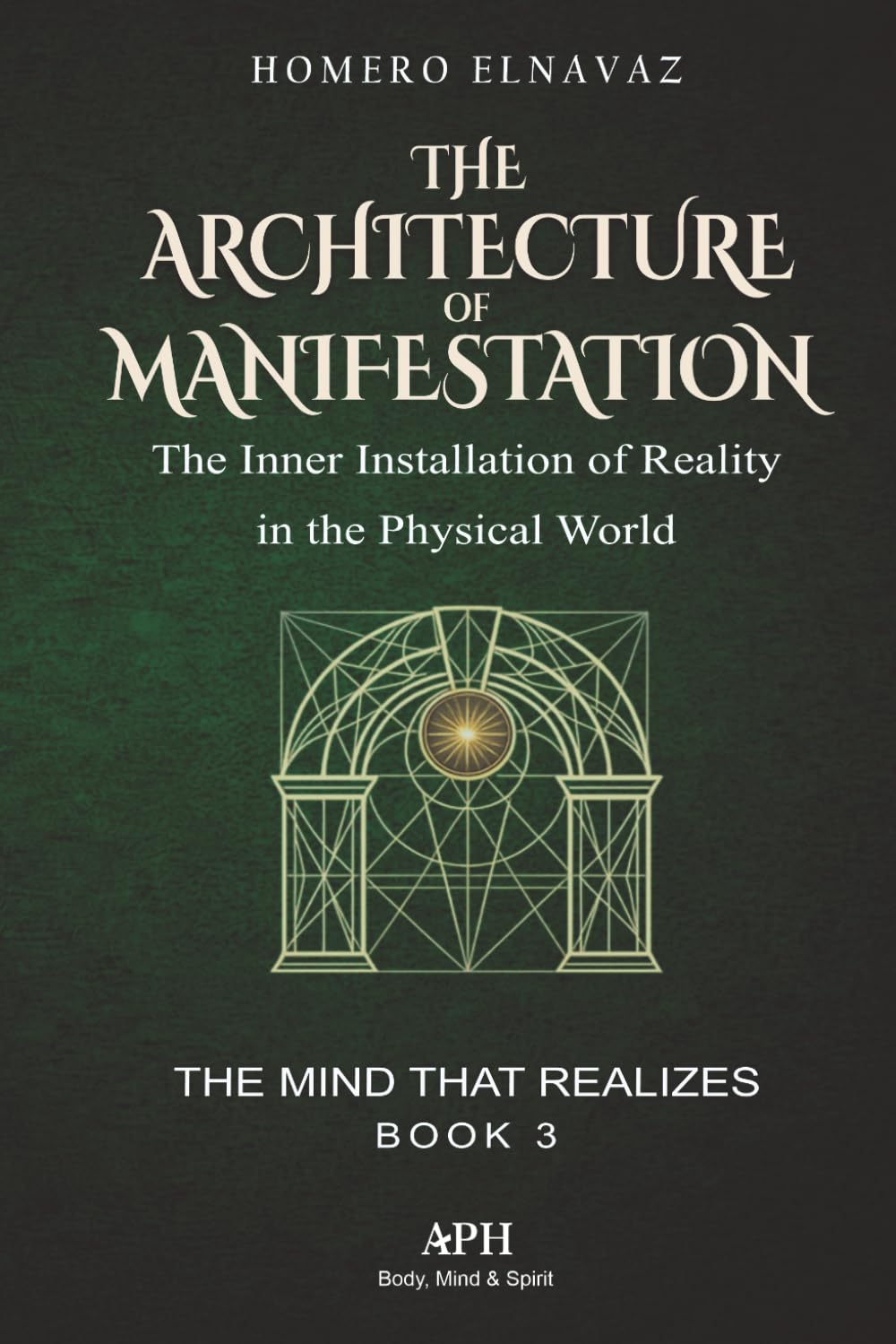 The Architecture of Manifestation: The Mind That Realizes Book 3 - The Inner Installation of Reality in the Physical World
