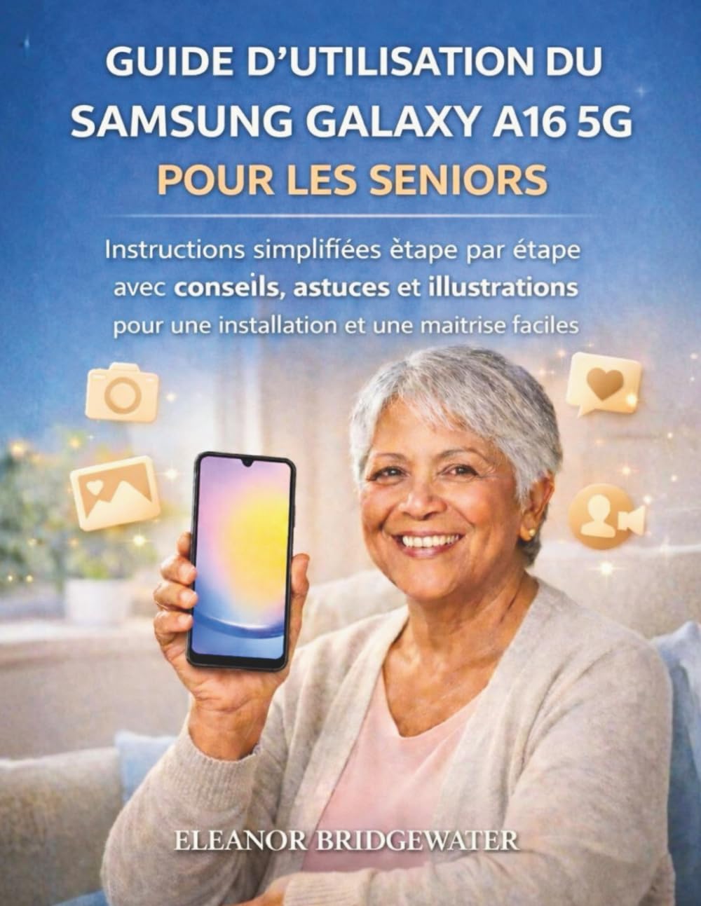 GUIDE D'UTILISATION DU SAMSUNG GALAXY A16 5G POUR LES SENIORS: Instructions simplifiées étape par étape avec conseils, astuces et illustrations pour une installation et une maîtrise faciles