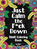Just Calm the F*ck Down: Adult coloring book to help you relieve your stress and relax. Contains hilariously funny swear word coloring pages for grown ups! 1707576408 Book Cover