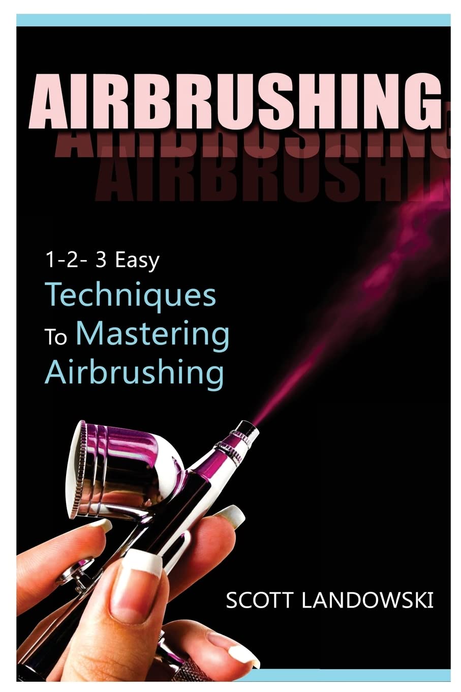 Airbrushing: 1-2-3 Easy Techniques To Mastering Airbrushing