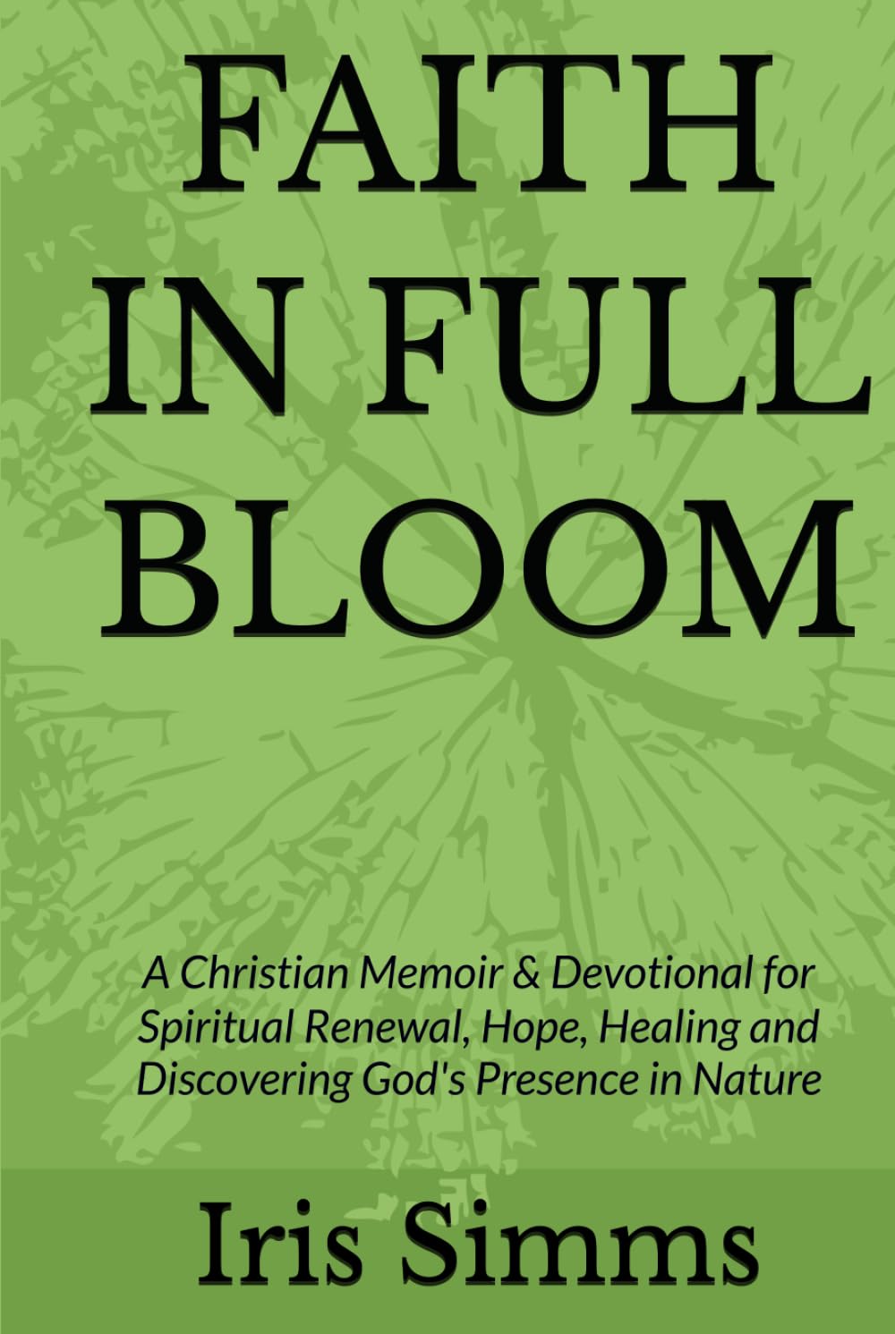 FAITH IN FULL BLOOM: A Christian Memoir & Devotional for Spiritual Renewal, Healing, Hope, and Discovering God's Presence in Nature
