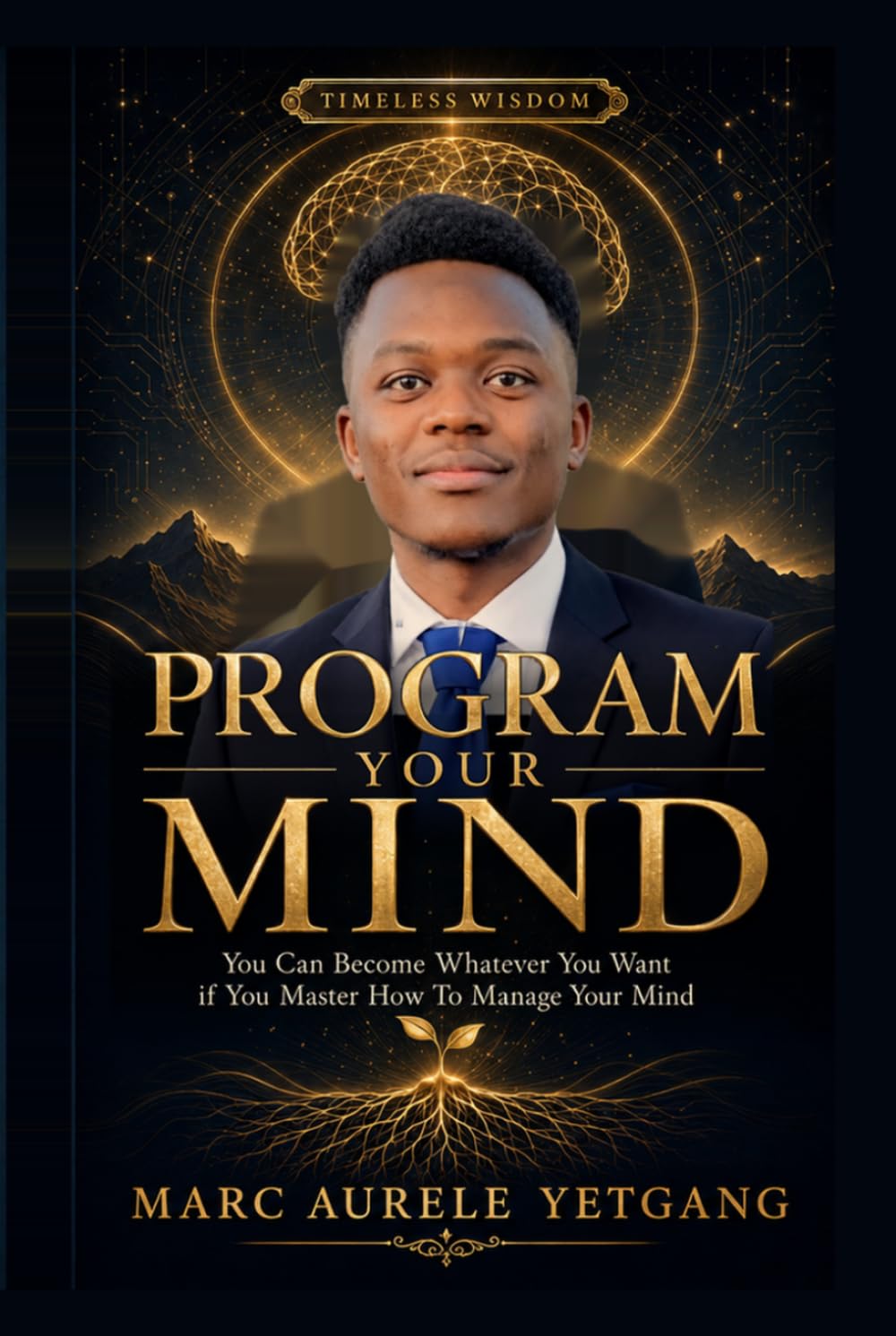 PROGRAM YOUR MIND: You Can Become Whatever You Want if You Master How to Manage Your Mind