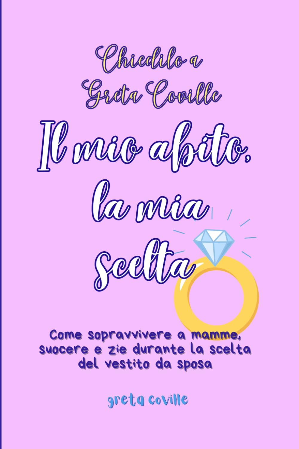Greta CovilleChiedilo a Greta Coville Il mio abito, la mia scelta: Come sopravvivere a mamme, suocere e zie durante la scelta del vestito da sposa