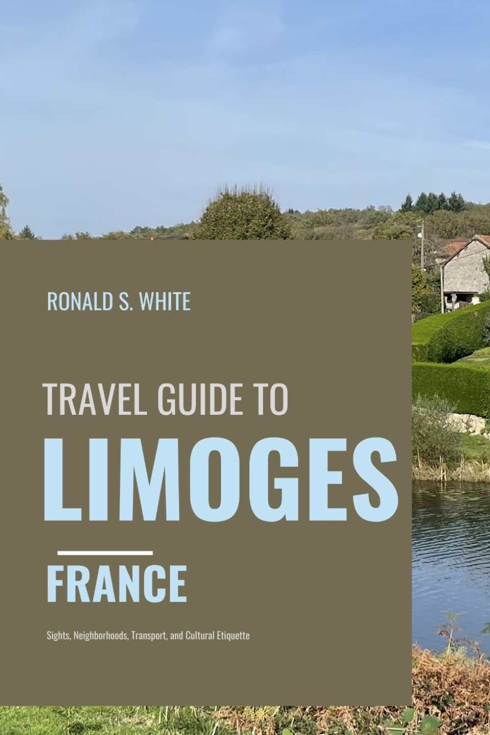 TRAVEL GUIDE TO LIMOGES FRANCE: Sights, Neighborhoods, Transport, and Cultural Etiquette (TRAVELERS' PREFERENCE GUIDE)