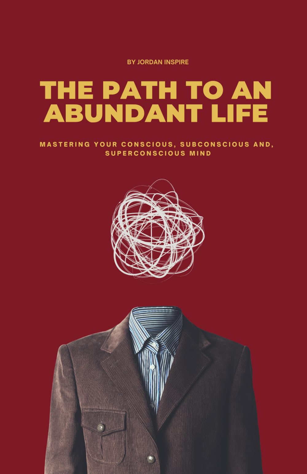 The Path To An Abundant Life: Mastering Your Conscious, Subconscious and, Superconscious Mind.