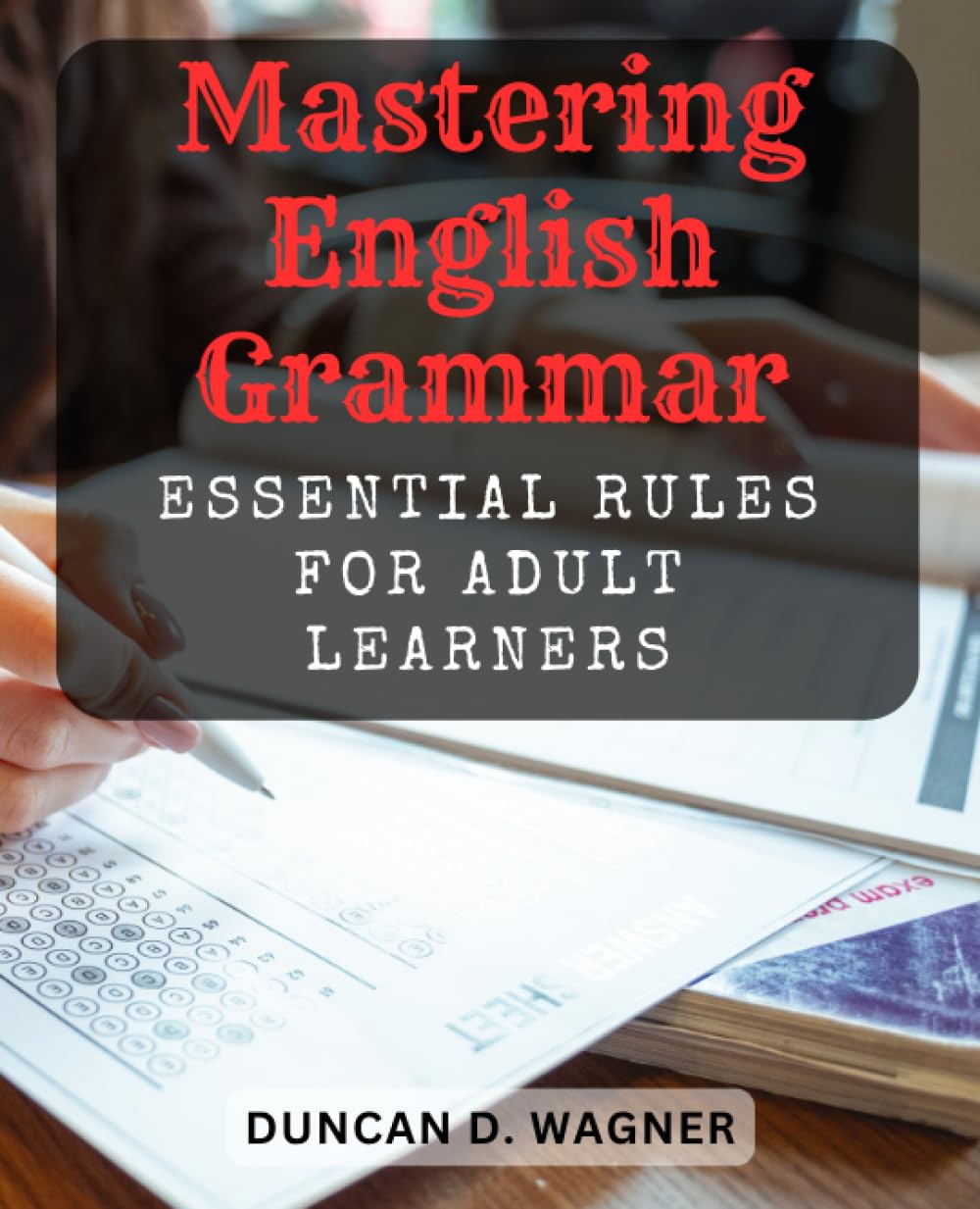 Mastering English Grammar: Essential Rules for Adult Learners: A Comprehensive Guide to Confidently Navigate English Grammar and Improve Communication