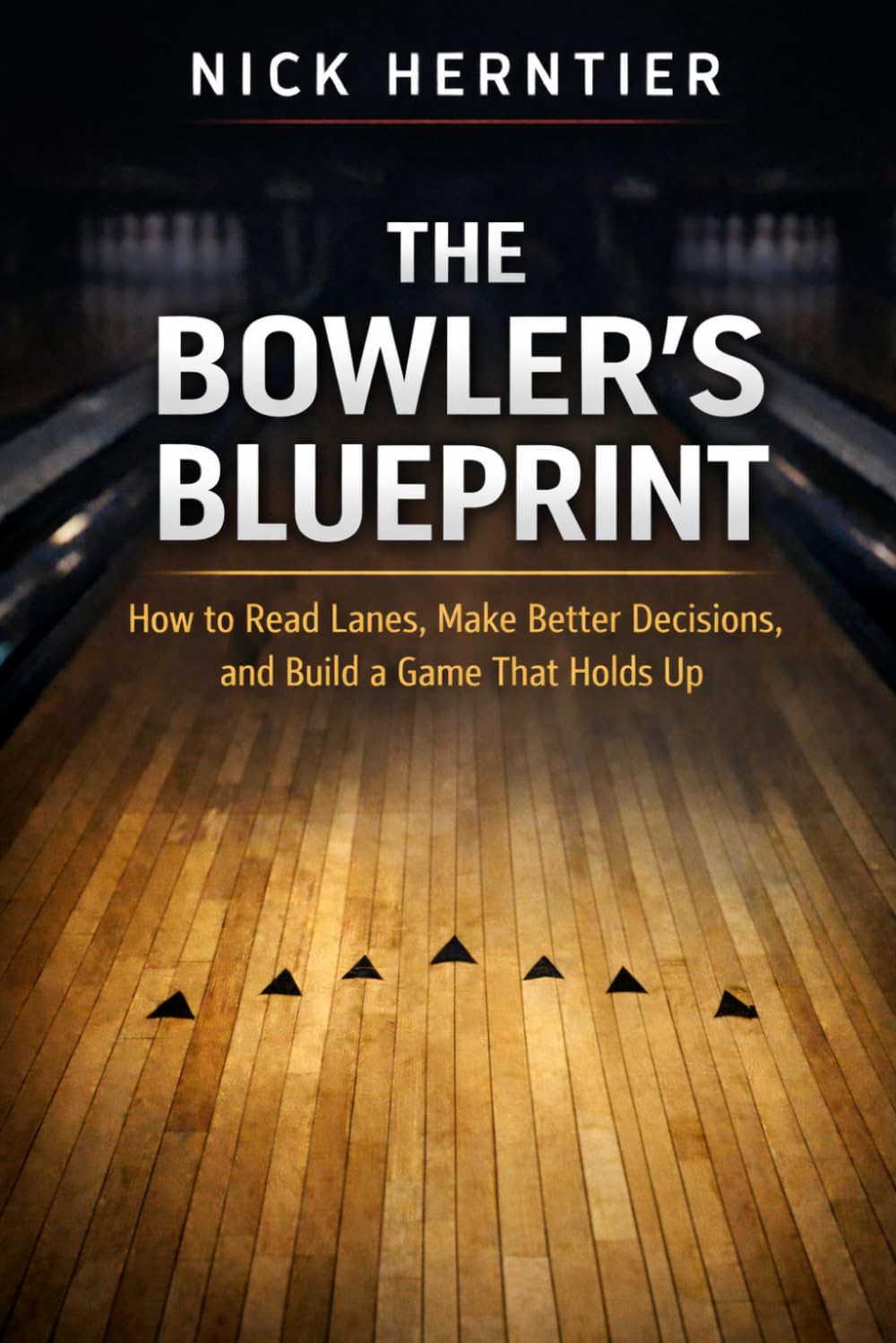 The Bowler's Blueprint: How to Read Lanes, Make Better Decisions, and Build a Game that Holds Up