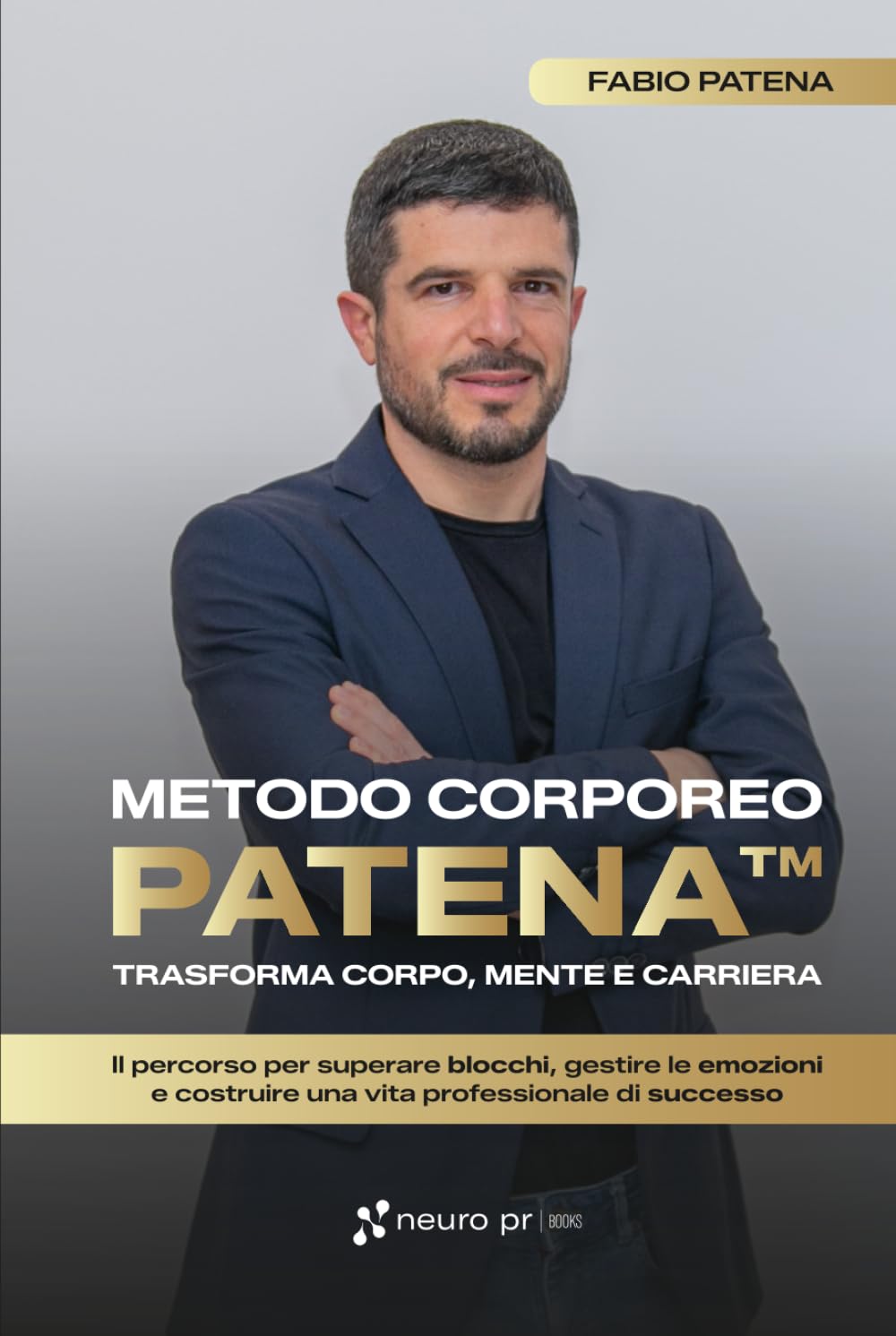 Metodo Corporeo Patena™: trasforma corpo, mente e carriera: Il percorso per superare blocchi, gestire le emozioni e costruire una vita professionale di successo