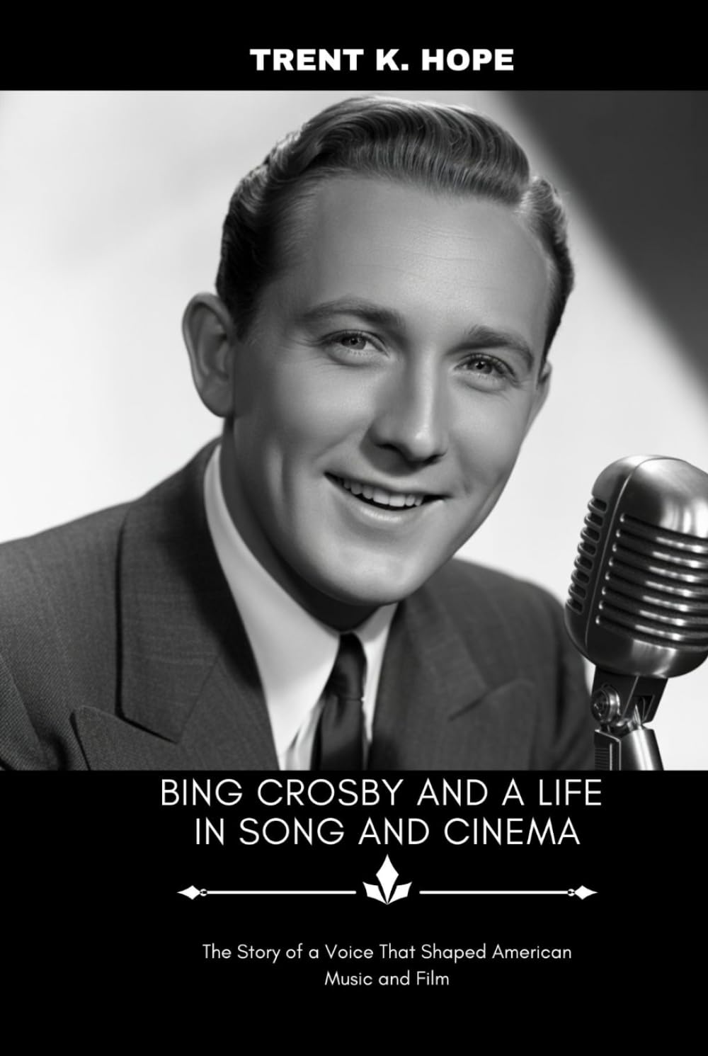 BING CROSBY AND A LIFE IN SONG AND CINEMA: The Story of a Voice That Shaped American Music and Film