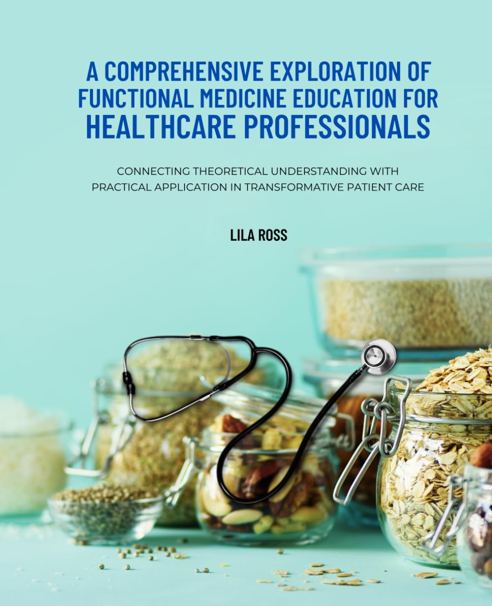 A Comprehensive Exploration of Functional Medicine Education for Healthcare Professionals: Connecting Theoretical Understanding with Practical Application in Transformative Patient Care