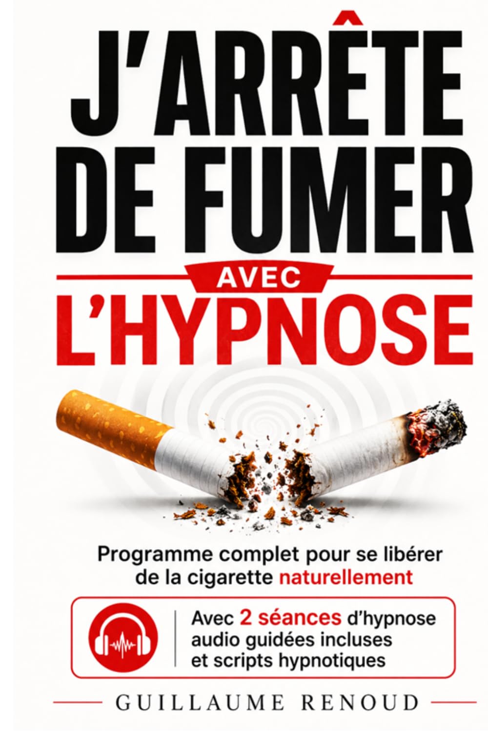 Arrêter de fumer grâce à l'Hypnose: Programme complet Explications, outils et scripts complets pour en finir définitivement avec la cigarette