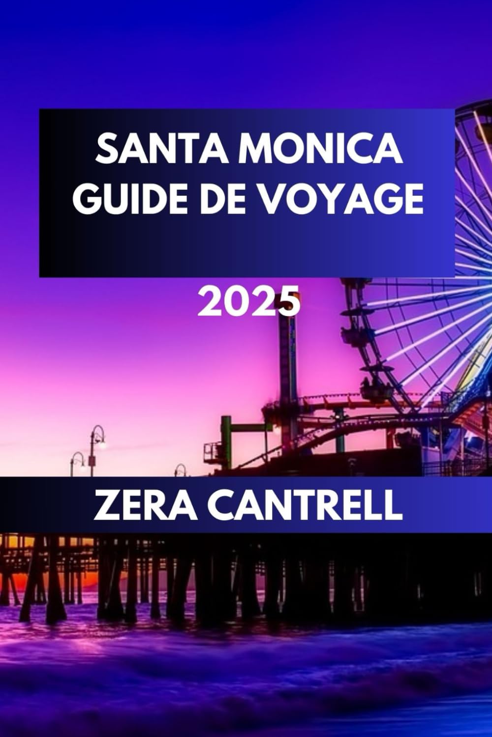 SANTA MONICA GUIDE DE VOYAGE 2025: Les essentiels de Santa Monica: tout ce que vous devez savoir pour une visite inoubliable.: 27 (ZERA CANTRELL TRAVEL GUIDES BOOK SERIES)