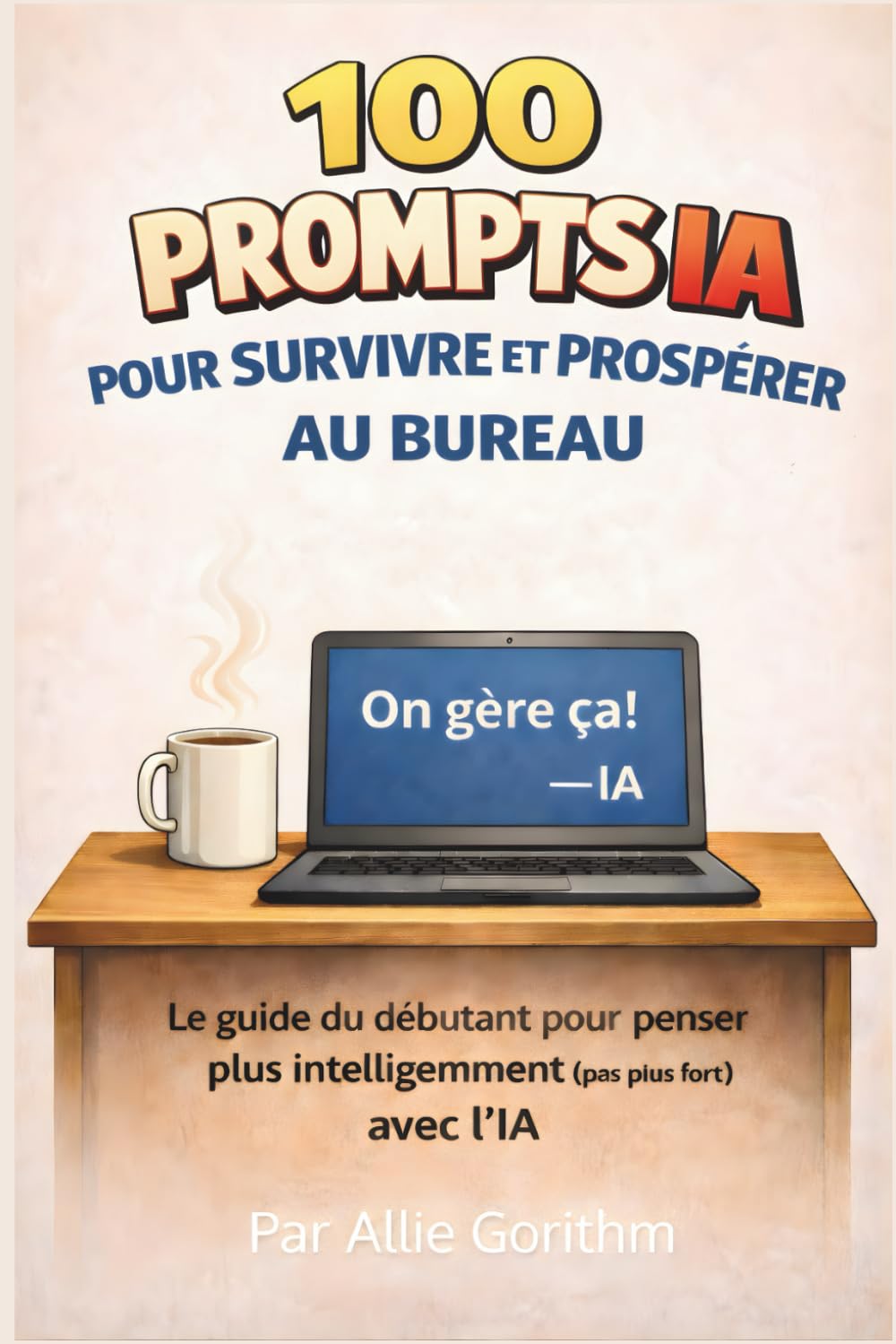 100 prompts IA pour survivre et prospérer au bureau: Le guide du débutant pour penser plus intelligemment (pas plus fort) avec l'IA (100 Requêtes IA)