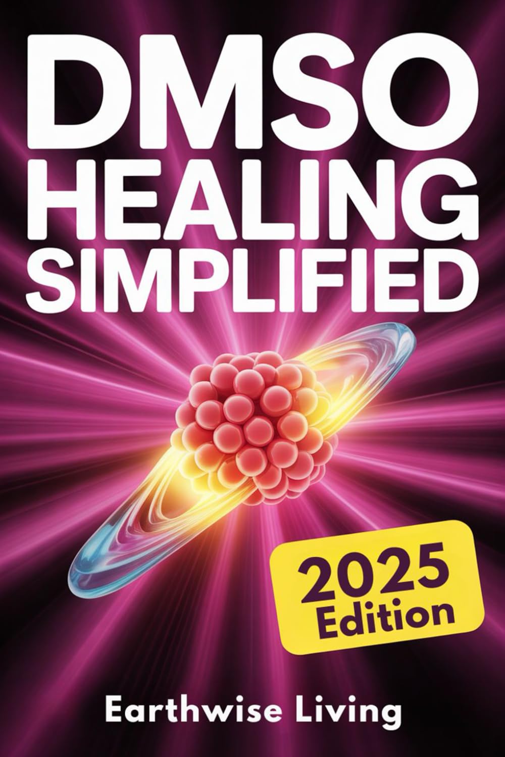DMSO Healing Simplified: Protocols to Harness the Scientifically Proven Benefits of Dimethyl Sulfoxide to Relieve Pain, Reduce Inflammation, and Accelerate Tissue Repair Naturally