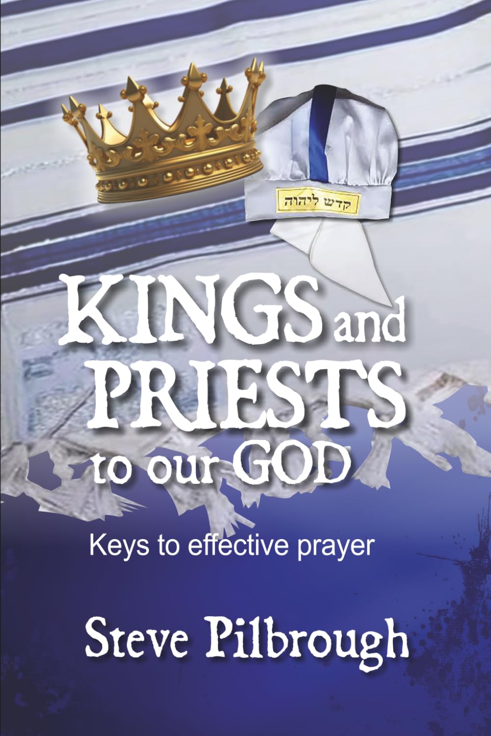 Kings and Priests to our God: Keys to effective prayer