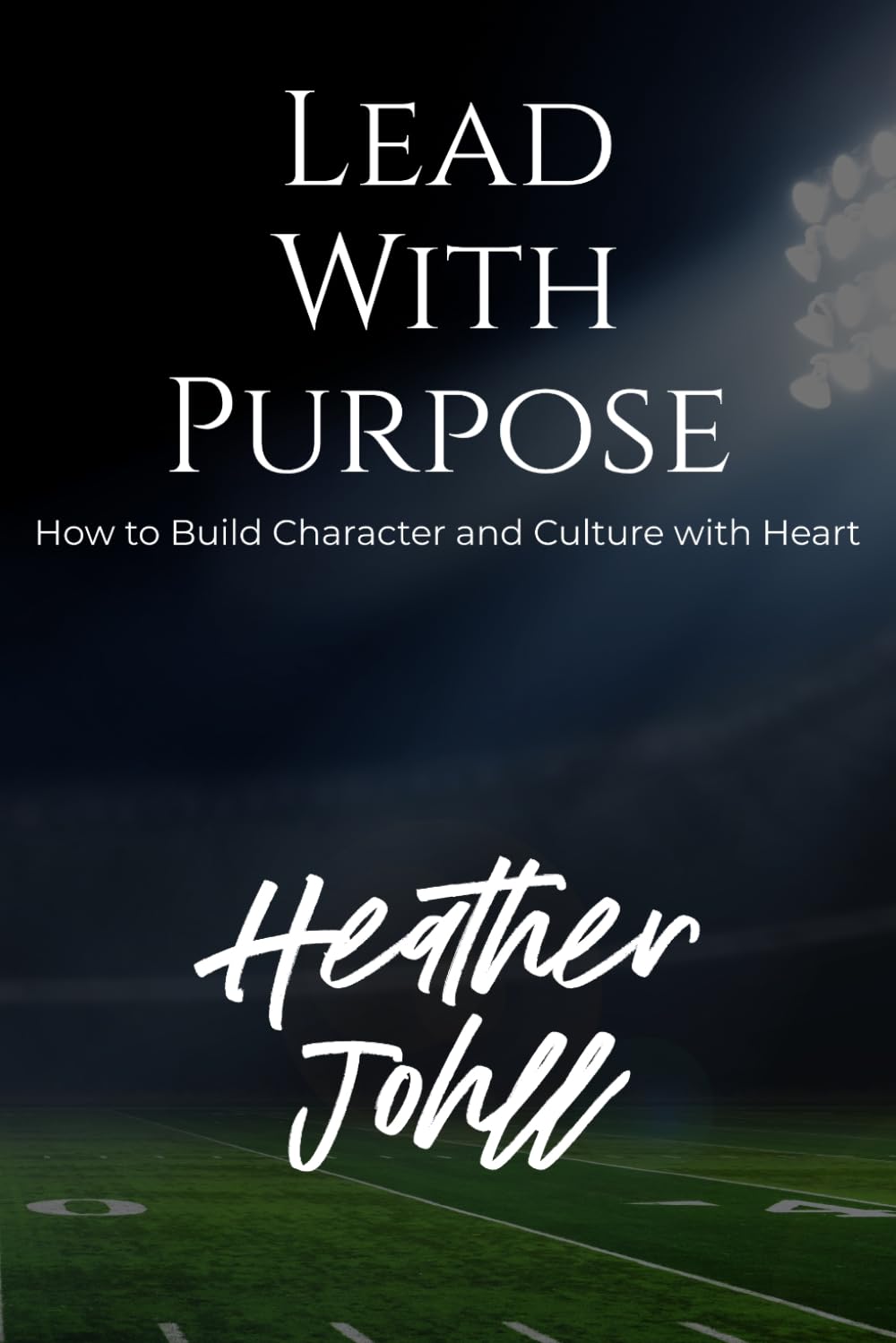LEAD WITH PURPOSE: How to Build Character and Culture with Heart