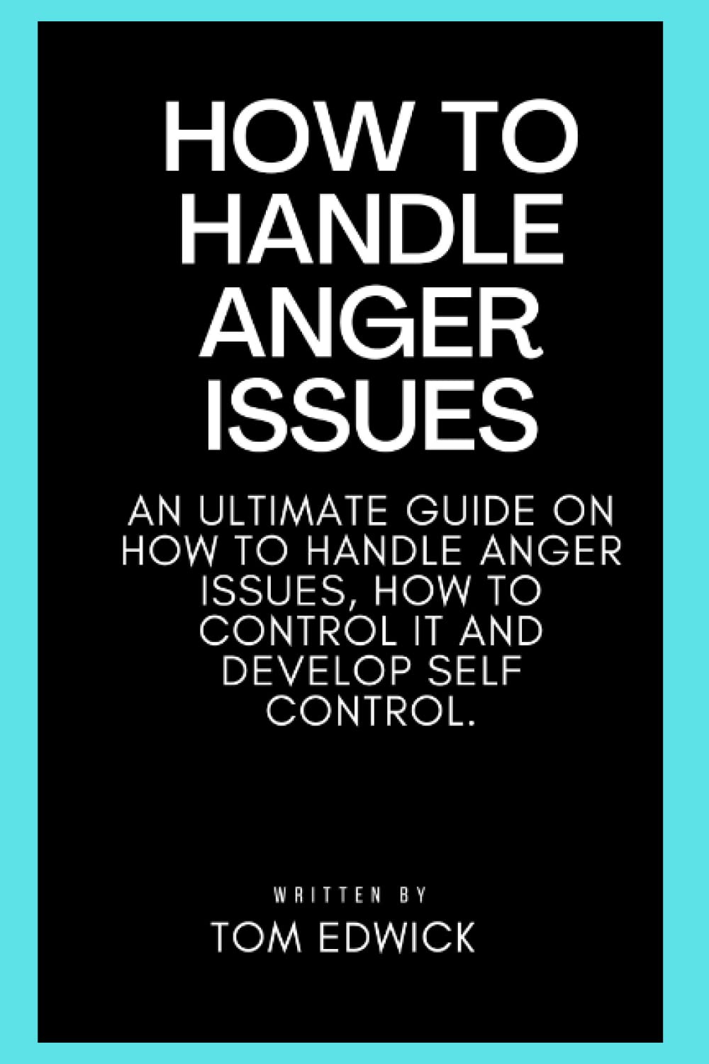 HOW TO HANDLE ANGER ISSUES: An Ultimate guide on how to handle anger issues, how to control it and develop self control
