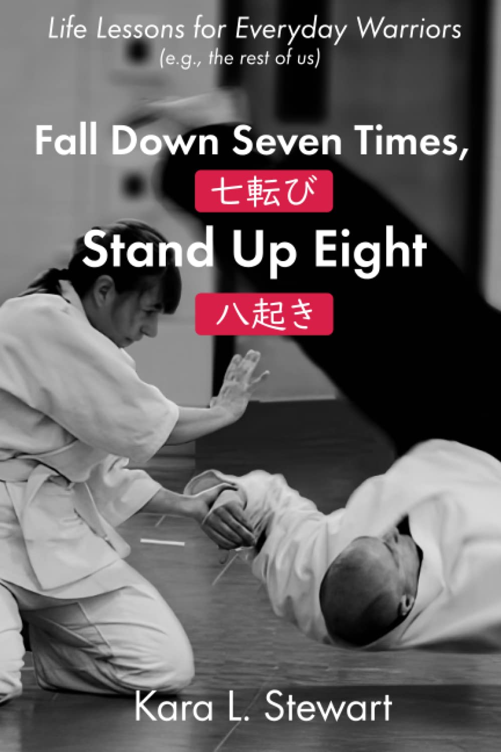 Fall Down Seven Times, Stand Up Eight: Life Lessons for Everyday Warriors (e.g., the rest of us)