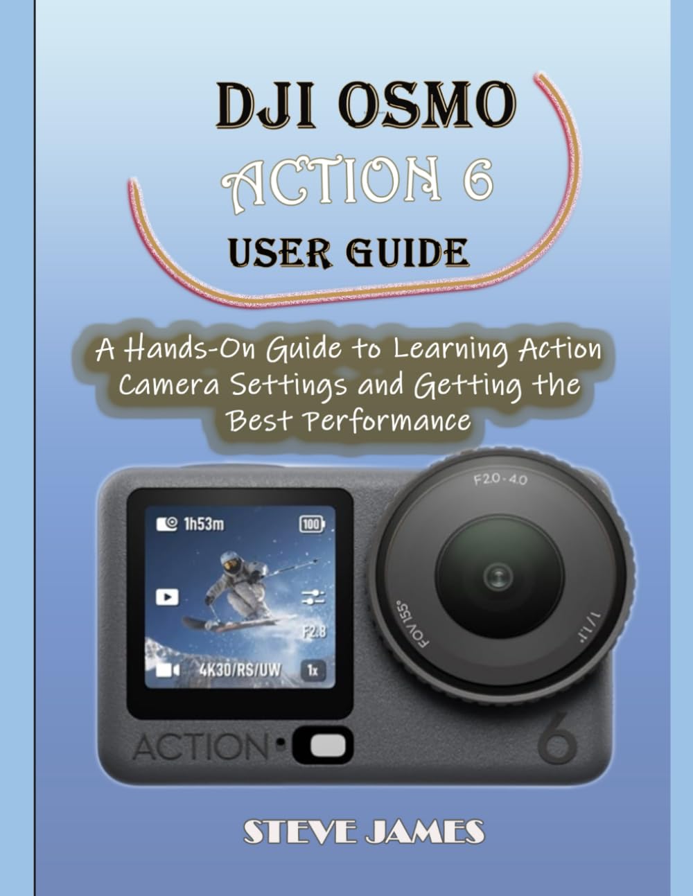 DJI OSMO ACTION 6 USER GUIDE: A Hands-On Guide to Learning Action Camera Settings and Getting the Best Performance