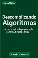 Descomplicando Algoritmos: Aprenda Lógica de programação de forma clara e eficaz!! (Portuguese Edition)