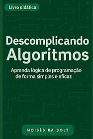 Descomplicando Algoritmos: Aprenda Lógica de programação de forma clara e eficaz!! (Portuguese Edition)