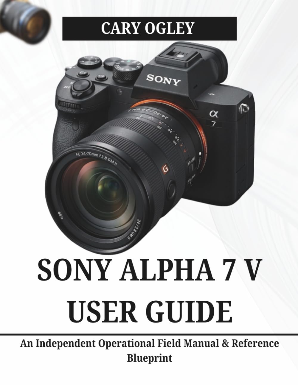SONY ALPHA 7 V USER GUIDE: An Independent Operational Field Manual & Reference Blueprint