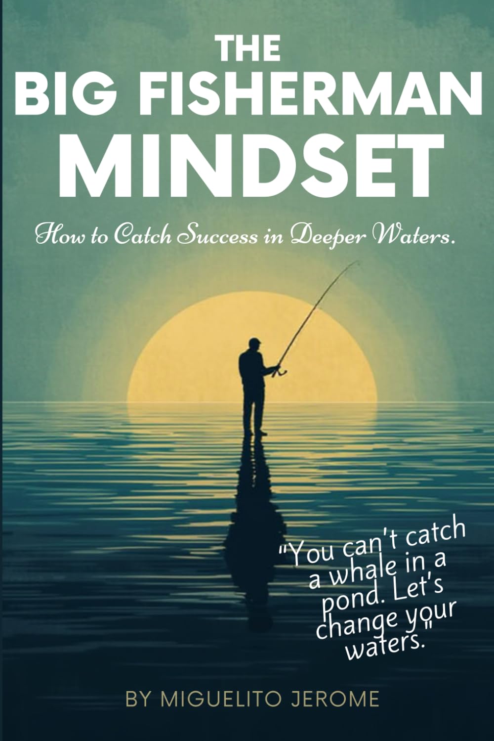 The Big Fisherman Mindset: How to Catch Success in Deeper Waters