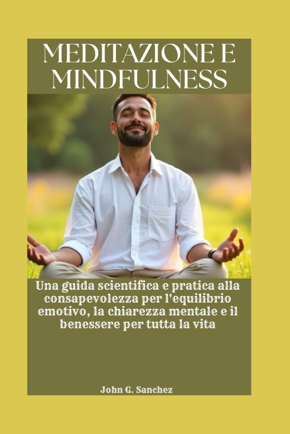MEDITAZIONE E MINDFULNESS: Una guida scientifica e pratica alla consapevolezza per l'equilibrio emotivo, la chiarezza mentale e il benessere per tutta la vita