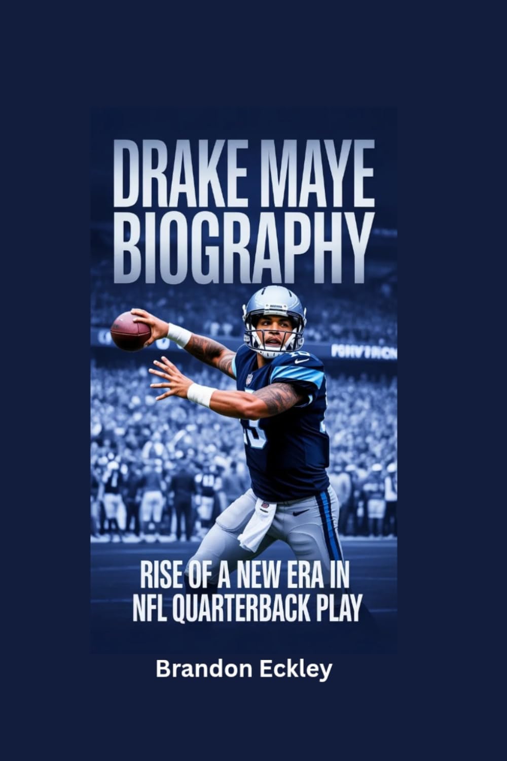 DRAKE MAYE BIOGRAPHY: Rise of a New Era in NFL Quarterback Play