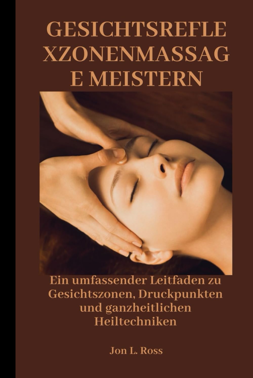 GESICHTSREFLEXZONENMASSAGE MEISTERN: Ein umfassender Leitfaden zu Gesichtszonen, Druckpunkten und ganzheitlichen Heiltechniken