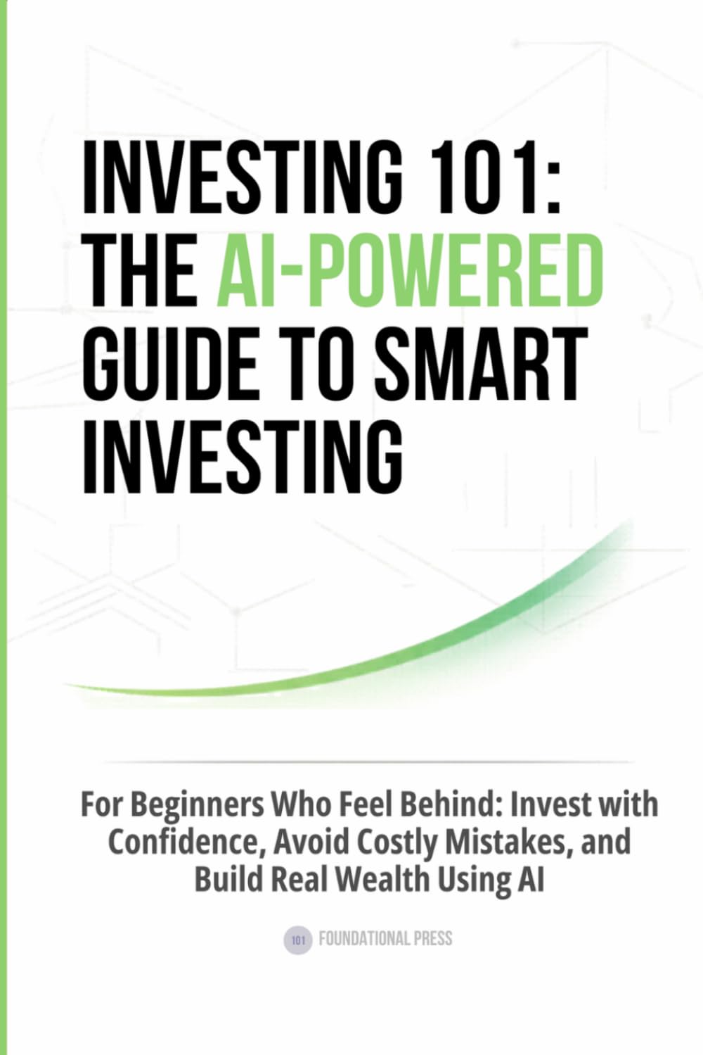 Investing 101: The AI-Powered Guide to Smart Investing: For Beginners Who Feel Behind: Invest with Confidence, Avoid Costly Mistakes, and Build Real Wealth Using AI (Finance)